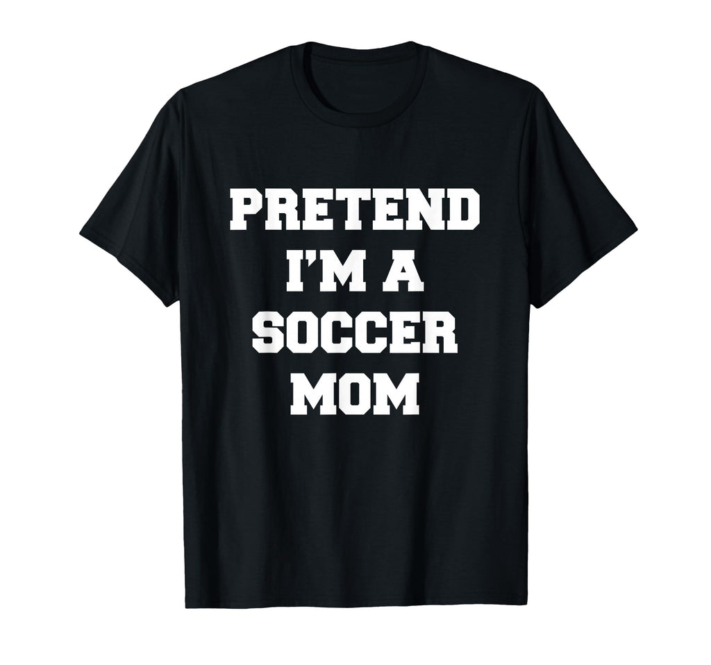 Pretend Im Soccer Mom Funny Mothers T-Shirt - Custom Art Print Men Women