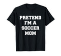 Pretend Im Soccer Mom Funny Mothers T-Shirt - Custom Art Print Men Women