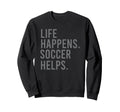 Life Happens Soccer Helps Sweatshirt - Minimalist Print Unisex