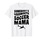 Somebodys Loudmouth Soccer Mama Funny Mom T-Shirt - Graphic Print Unisex