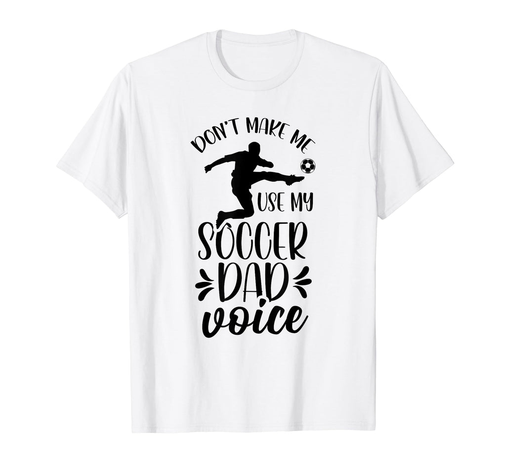 Dont Make Me Use My Soccer Dad T-Shirt - Fun Novelty Design Men Women