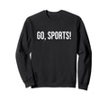 Go Sports Funny Sarcastic Fan Sweatshirt - Graphic Print for Adults