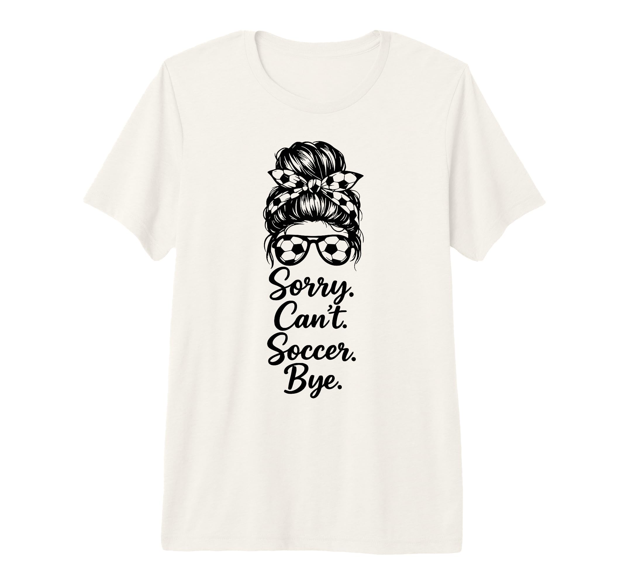 Sorry Cant Soccer Bye Funny T-Shirt - Casual Everyday Wear Men Women