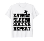 Eat Sleep Soccer Repeat Funny Soccer T-Shirt - Novelty Apparel Unisex