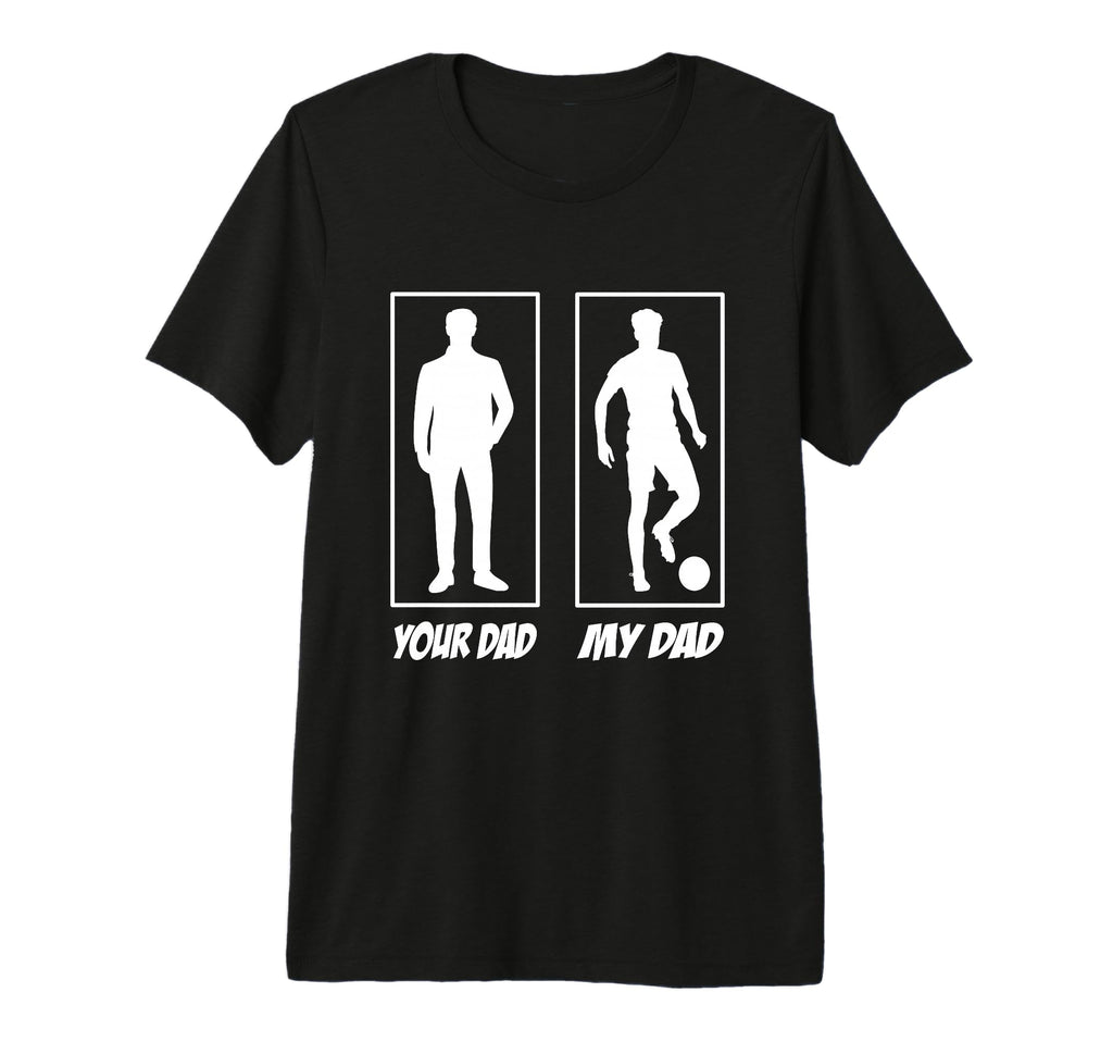 Your Dad My Dad Football Soccer Player T-Shirt - Novelty Apparel Men Women