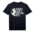 Sorry Cant Soccer Bye Funny Soccer T-Shirt - Aesthetic Graphic Unisex