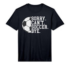 Sorry Cant Soccer Bye Funny Soccer T-Shirt - Aesthetic Graphic Unisex