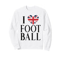 Soccer Lover I Love Football British Sweatshirt - Unique Graphic Unisex
