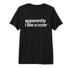 Apparently I Like Soccer Funny Game T-Shirt - Unique Graphic for Adults