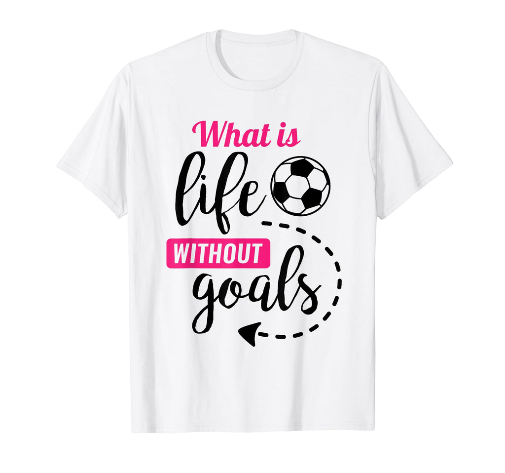 Soccer What Is Life Without Goals T-Shirt - Fun Novelty Design Men Women