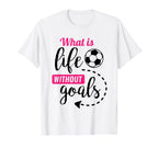 Soccer What Is Life Without Goals T-Shirt - Fun Novelty Design Men Women