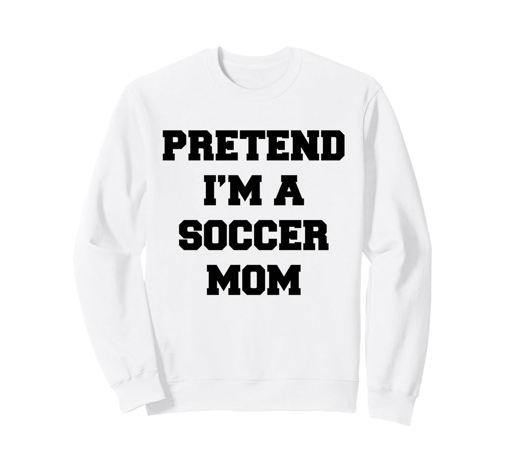 Pretend Im Soccer Mom Funny Sweatshirt - Streetwear Style Men Women