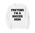 Pretend Im Soccer Mom Funny Sweatshirt - Streetwear Style Men Women