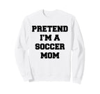 Pretend Im Soccer Mom Funny Sweatshirt - Streetwear Style Men Women