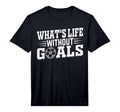 Soccer Player Whats Life Without Goals T-Shirt - Trendy Graphic Unisex
