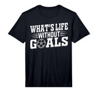 Soccer Player Whats Life Without Goals T-Shirt - Trendy Graphic Unisex