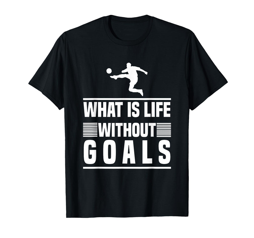 Football Gifts What Is Life Without Goals T-Shirt - Novelty Apparel Unisex