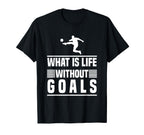 Football Gifts What Is Life Without Goals T-Shirt - Novelty Apparel Unisex