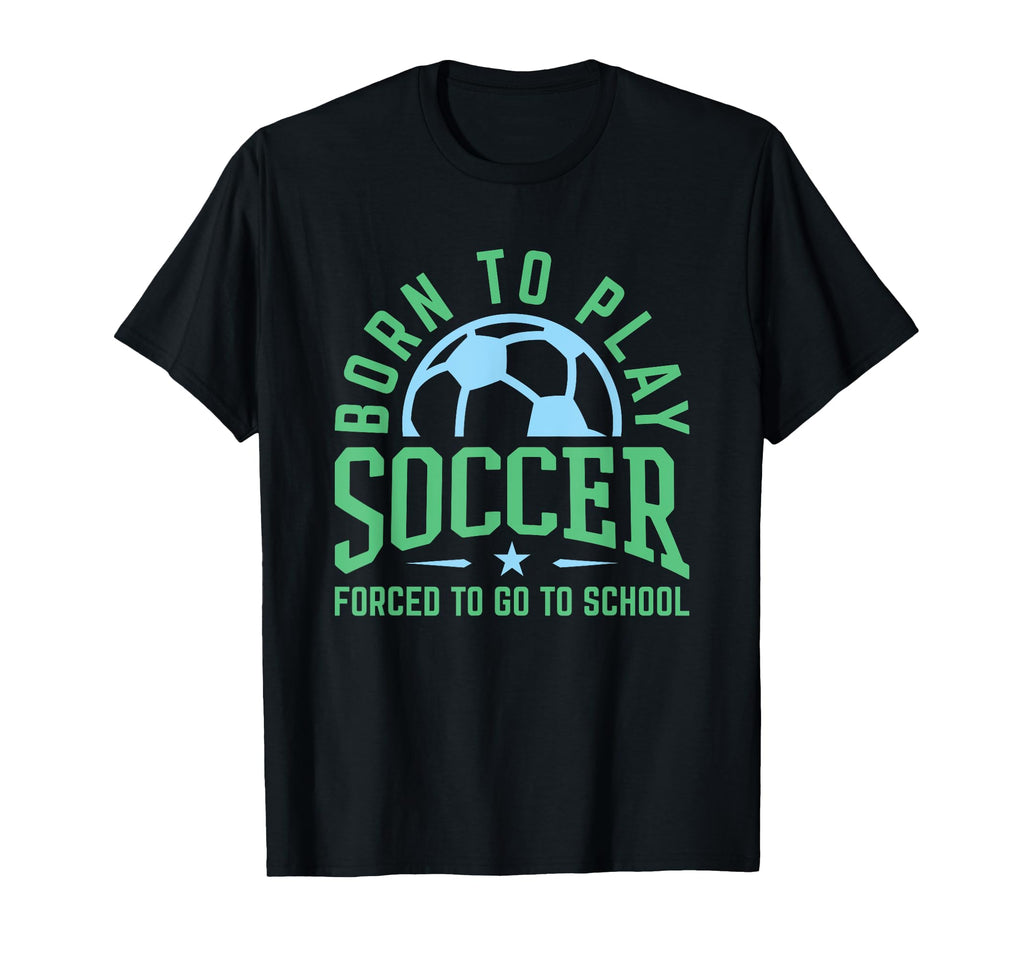 Born To Play Soccer Forced To Go To T-Shirt - Custom Art Print Unisex