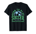 Born To Play Soccer Forced To Go To T-Shirt - Custom Art Print Unisex