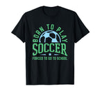 Born To Play Soccer Forced To Go To T-Shirt - Custom Art Print Unisex