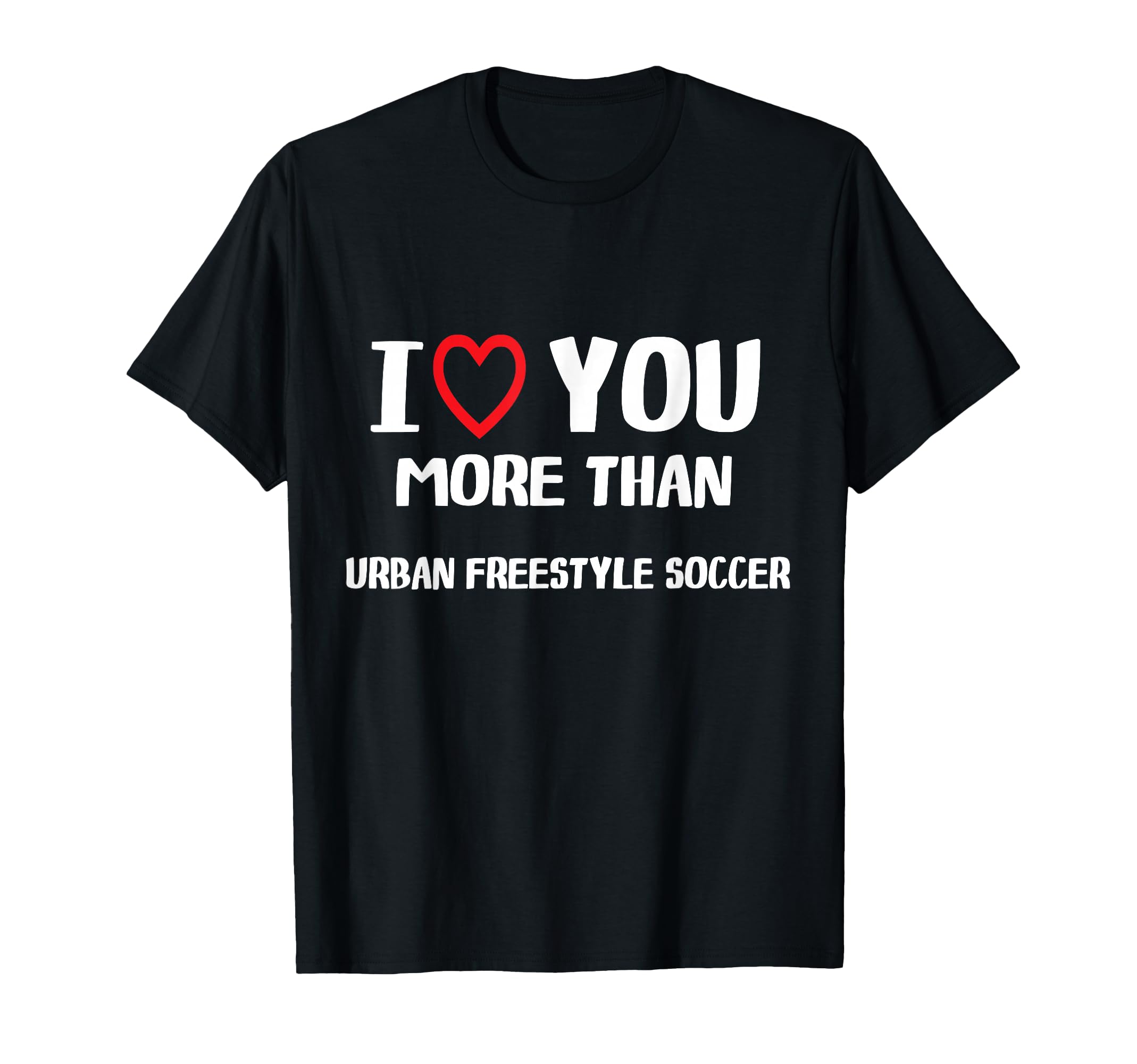 I Love You More Than Urban Freestyle Soccer T-Shirt - Unique Graphic Unisex