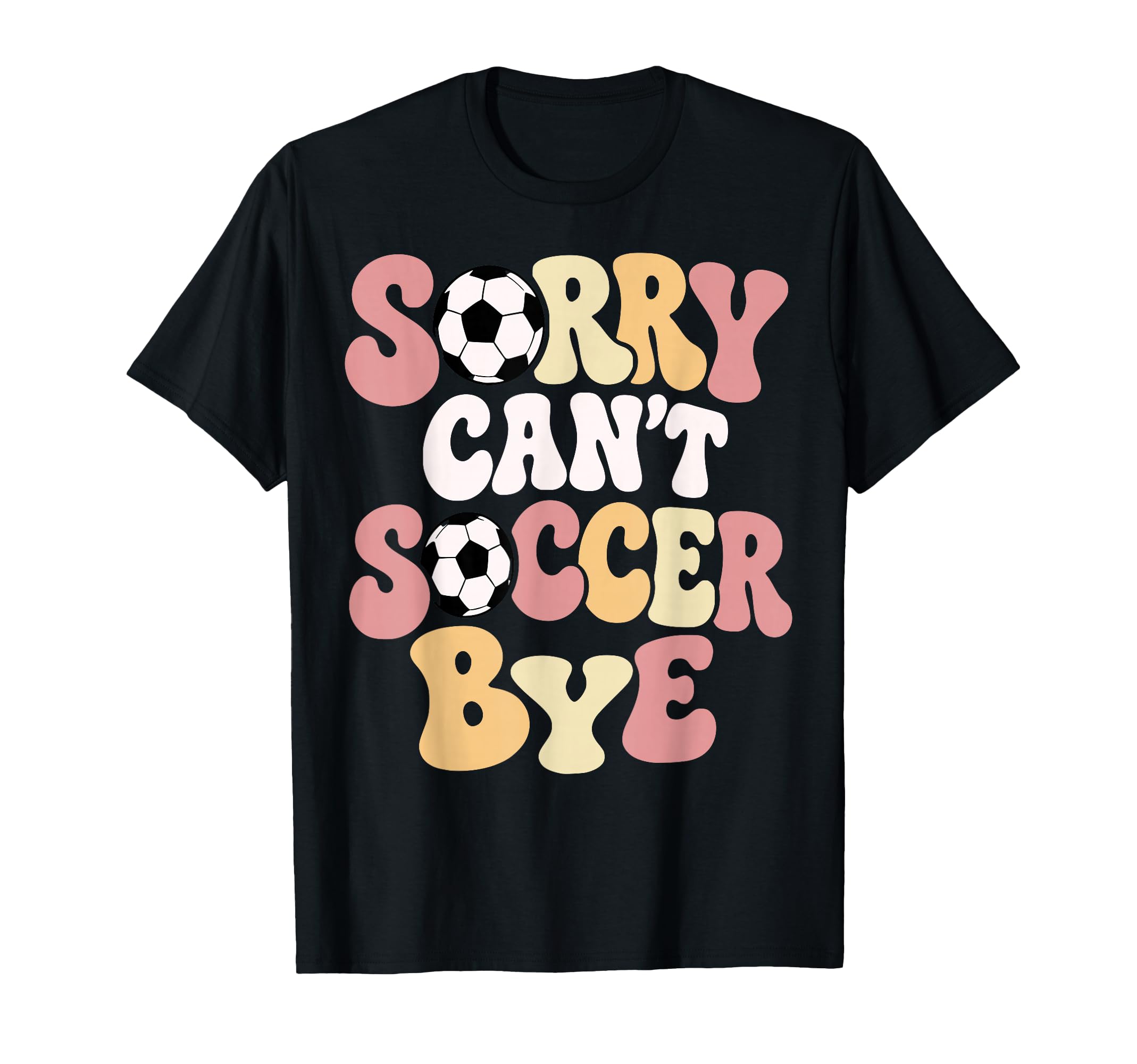 Sorry Cant Soccer Bye Funny Soccer Lover T-Shirt - Novelty Apparel Unisex