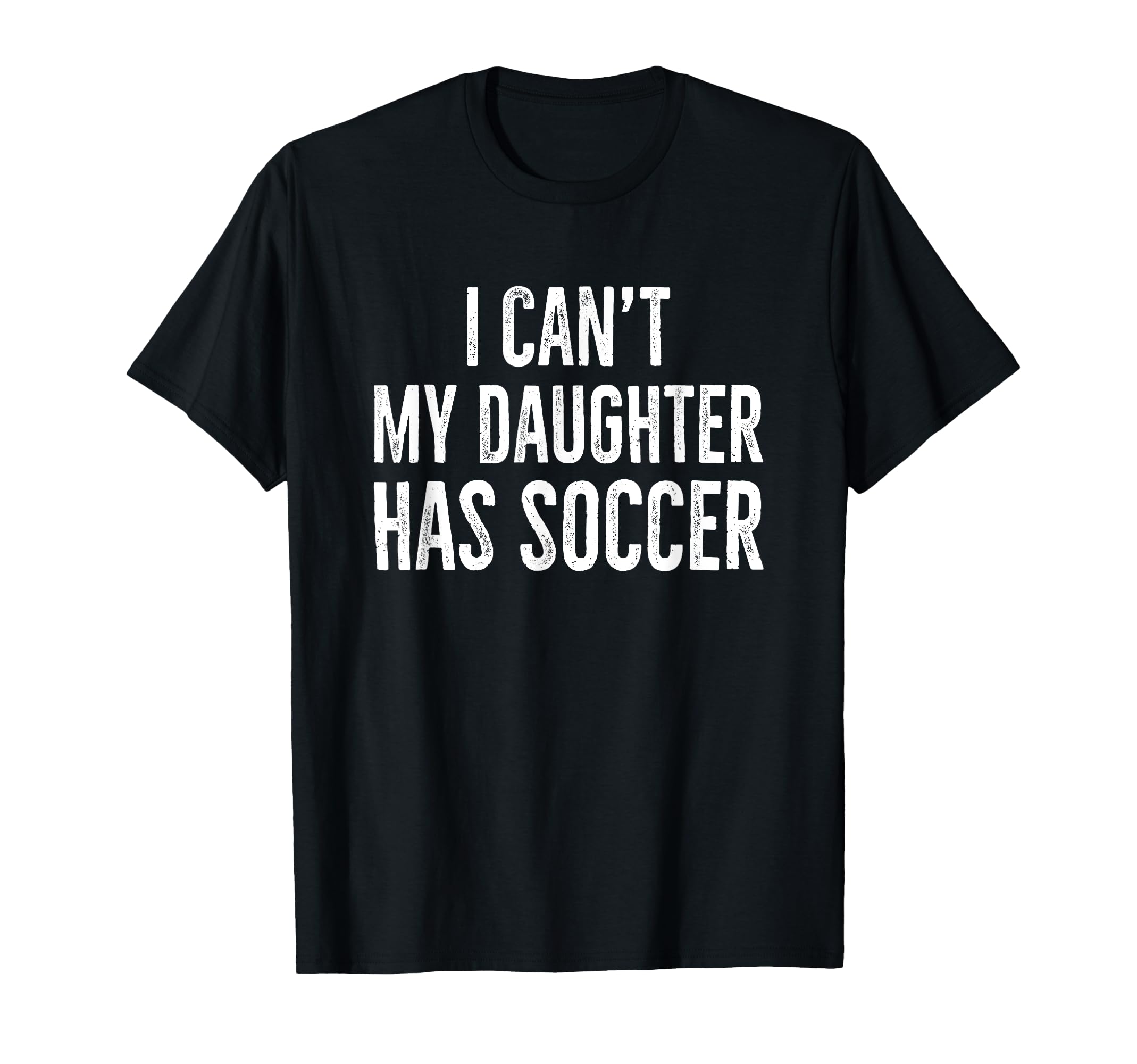 I Cant My Daughter Has Soccer Distressed T-Shirt - Graphic Print Unisex
