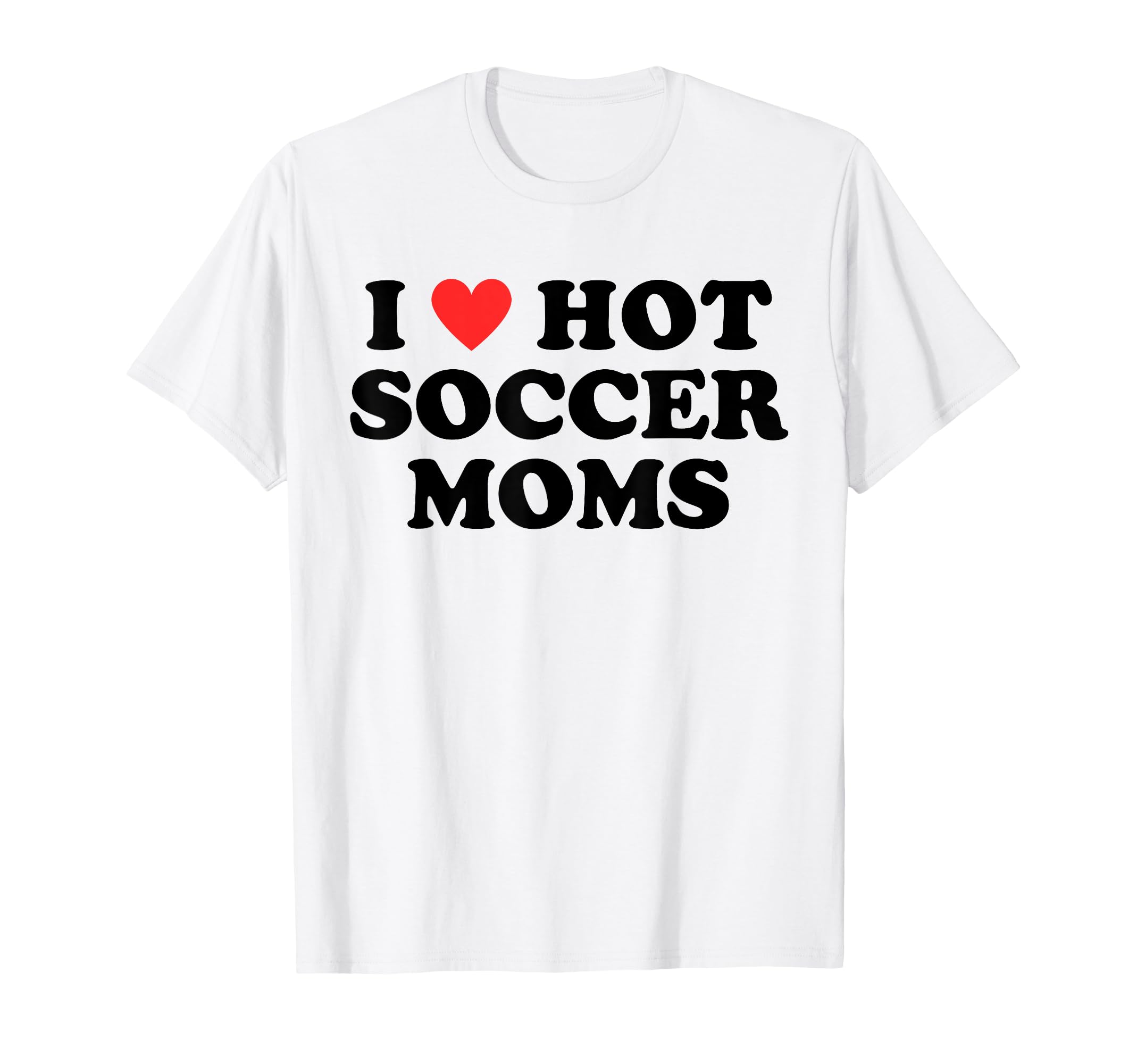 I Love Hot Soccer Moms Funny Flirty T-Shirt - Fun Novelty Design Unisex