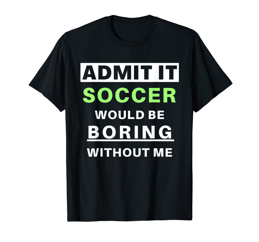 Admit It Soccer Would Be Boring T-Shirt - Casual Everyday Wear Unisex
