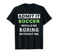 Admit It Soccer Would Be Boring T-Shirt - Casual Everyday Wear Unisex