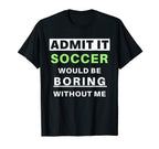 Admit It Soccer Would Be Boring T-Shirt - Casual Everyday Wear Unisex