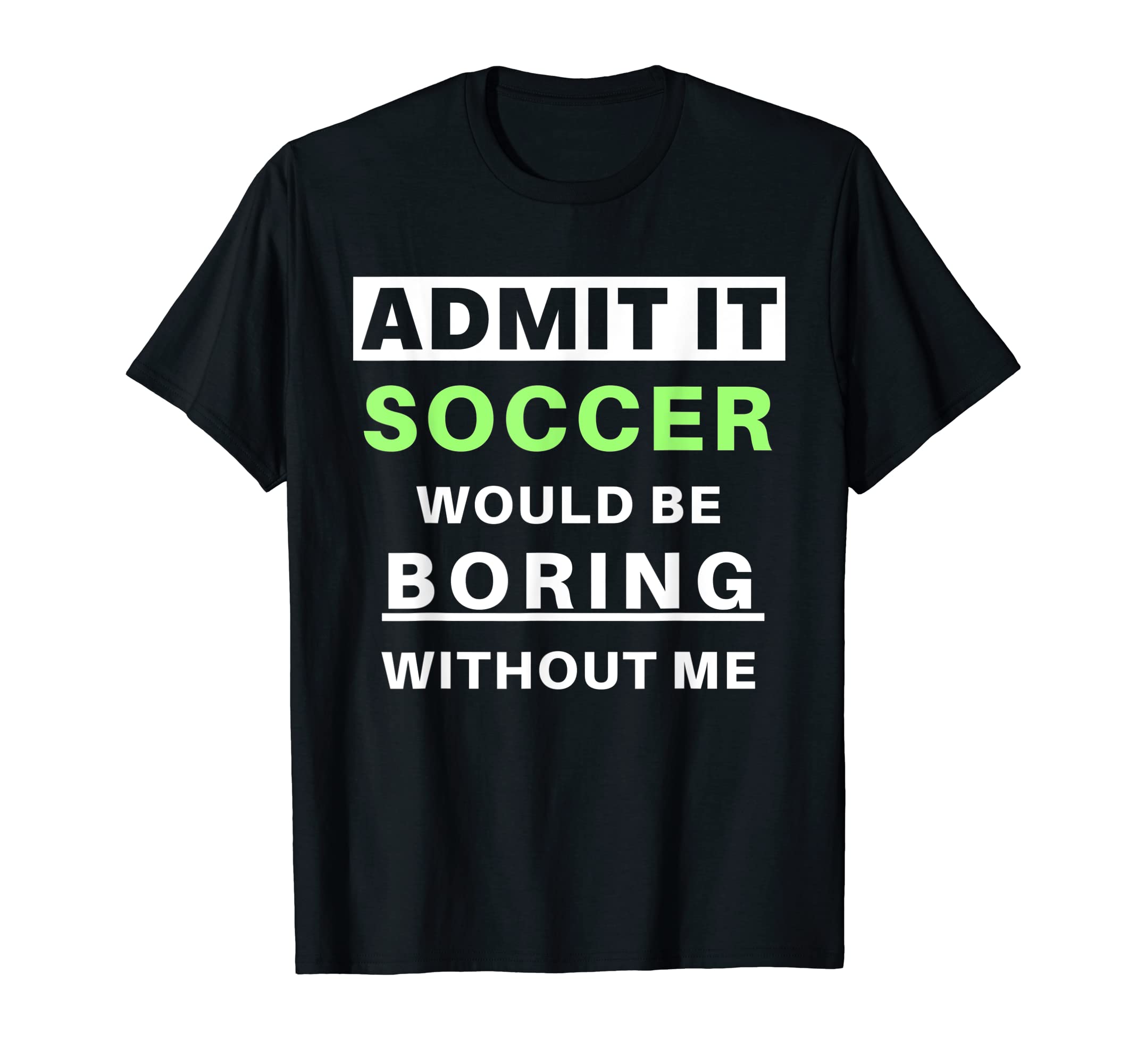 Admit It Soccer Would Be Boring T-Shirt - Casual Everyday Wear Unisex