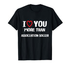 I Love You More Than Association Soccer T-Shirt - Novelty Apparel Men Women