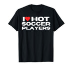 I Love Hot Soccer Players Funny Sports T-Shirt - Fun Novelty Design Unisex