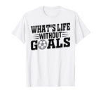 Whats Life Without Goals Soccer Player T-Shirt - Custom Art Print Unisex