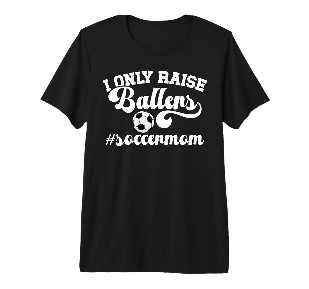 I Only Raise Ballers Soccer Mom T-Shirt - Casual Everyday Wear Men Women
