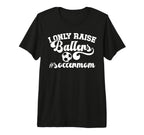 I Only Raise Ballers Soccer Mom T-Shirt - Casual Everyday Wear Men Women