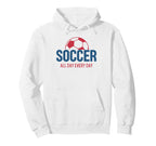 Soccer All Day Every Day Fan Training Hoodie - Novelty Apparel Men Women
