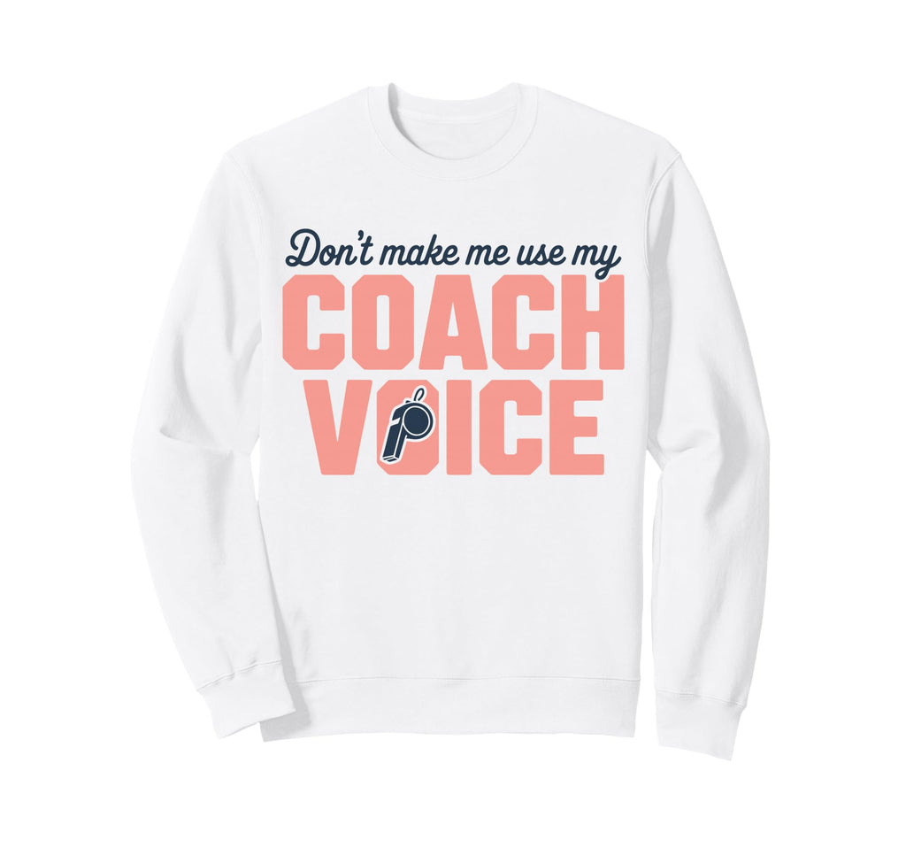 Dont Make Me Use My Coach Voice Sweatshirt - Novelty Apparel Men Women