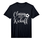 Classy Until Kickoff Soccer Fan T-Shirt - Casual Everyday Wear Men Women
