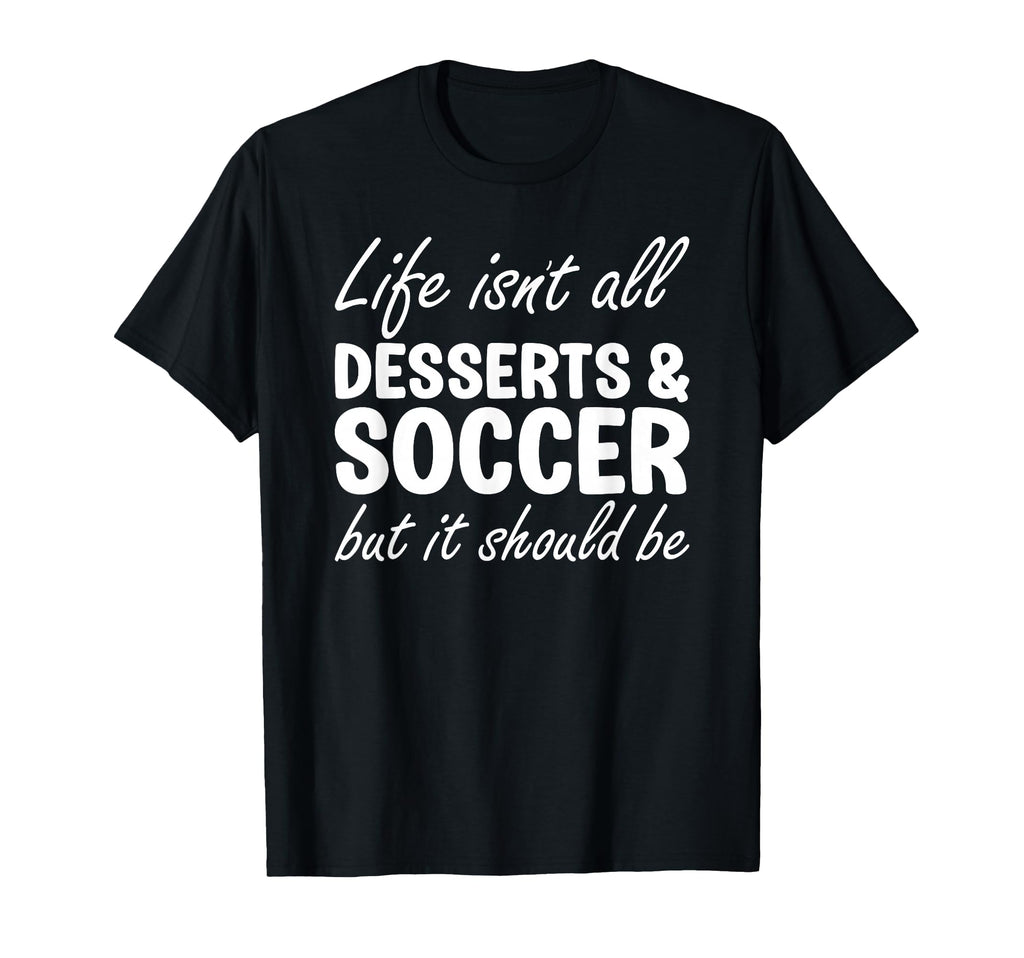 Desserts And Soccer I Love Dessert T-Shirt - Fun Novelty Design Men Women