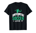 I Dont Like Soccer I Love It Funny T-Shirt - Streetwear Style for Adults