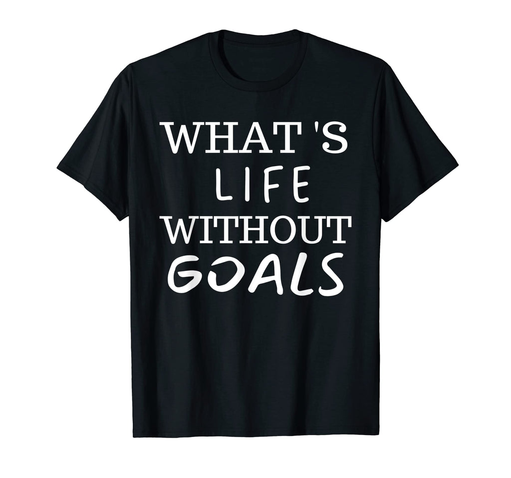 What Life Without Goals Is T-Shirt - Casual Everyday Wear Unisex