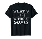 What Life Without Goals Is T-Shirt - Casual Everyday Wear Unisex