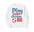 Play Hard Dream Big Soccer Fan Sweatshirt - Streetwear Style for Adults