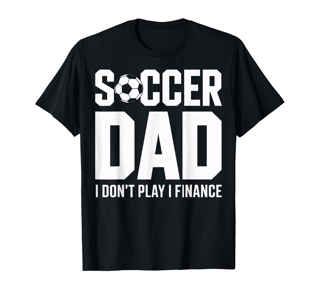 I Do Not Play I Finance Soccer Dad Funny T-Shirt - Unique Graphic Unisex