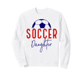Soccer Daughter Soccer Support Sweatshirt - Streetwear Style Men Women