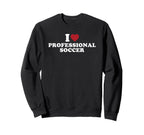 I Love Professional Soccer Sweatshirt - Unique Graphic for Adults