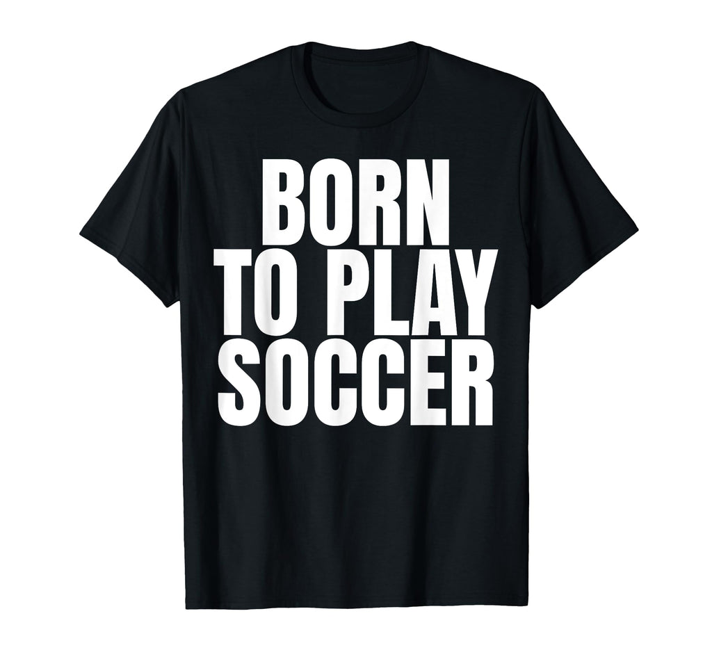 Born To Play Soccer T-Shirt - Custom Art Print Men Women